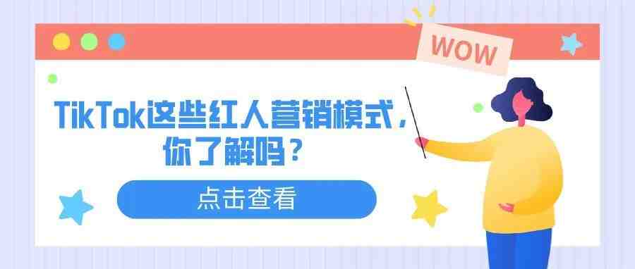 海外红人营销法宝篇：TikTok这些红人营销模式你了解吗？