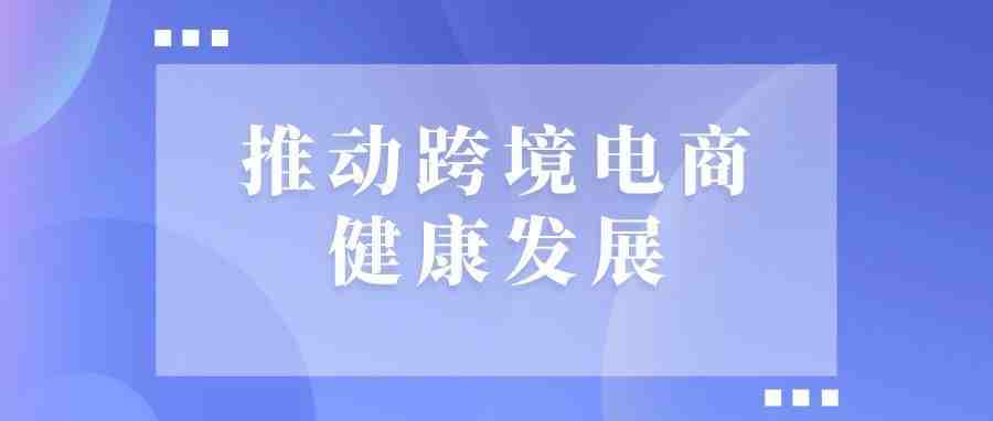 多措并举推动跨境电商健康发展，促进我国外贸转型升级