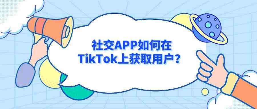 社交APP如何在TikTok上获取用户？