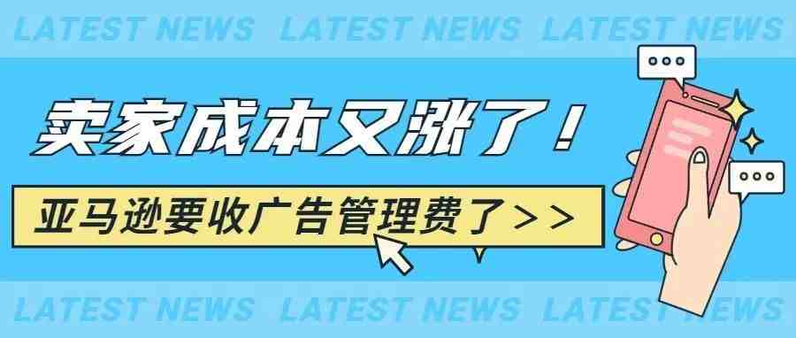 亚马逊要收广告管理费了!卖家再不这样做,你的成本只会越来越高！