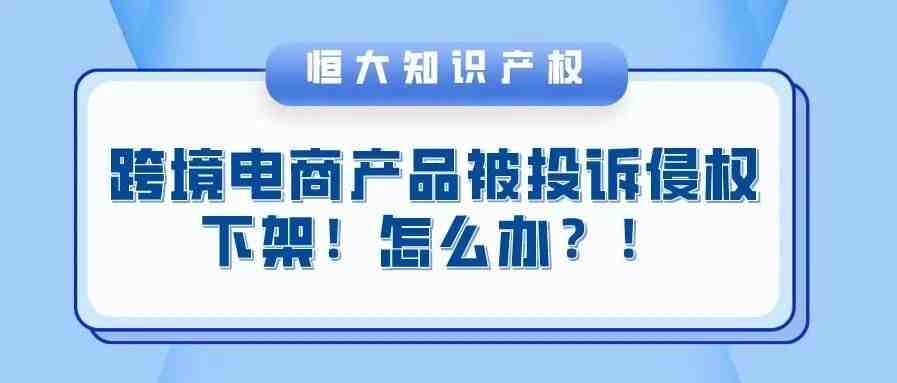 跨境电商产品被投诉侵权下架！如何申诉解决？