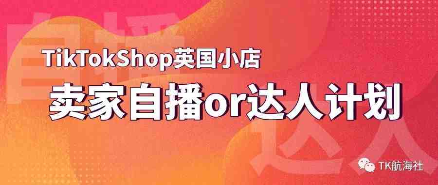 TikTok英国小店卖家自播or达人计划？TikTokShop玩法详解