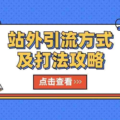 盘点各种站外引流方式及打法攻略，想要高效引流提升转化的看过来！