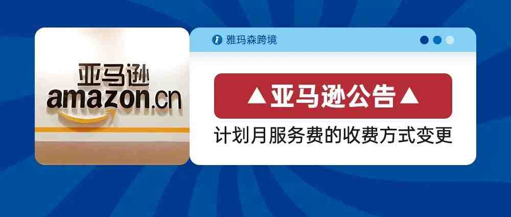 亚马逊公告：专业销售计划月服务费的收费方式变更