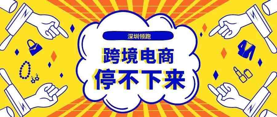 中国跨境电商出口超6万亿！深圳跨境电商继续领跑