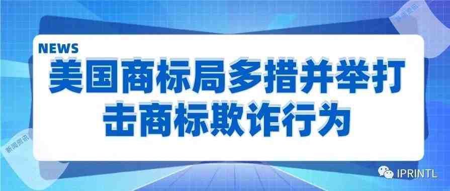 美国商标局多措并举打击商标欺诈行为