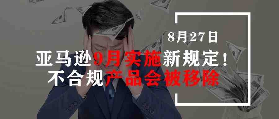 亚马逊9月实施新规定！不合规产品会被移除