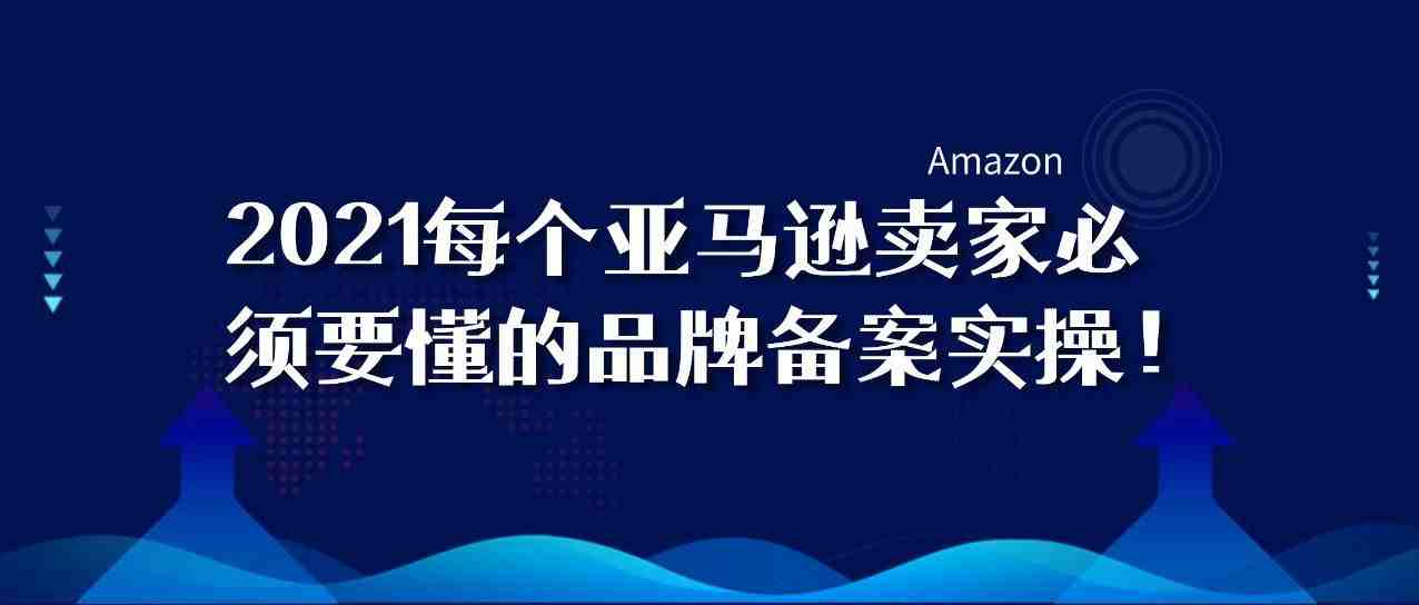 亚马逊卖家必须要学会的品牌白名单和品牌备案操作详细步骤！