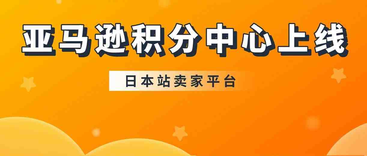 重要！亚马逊日本站积分中心上线，11/1起将自动更新账户积分比例！