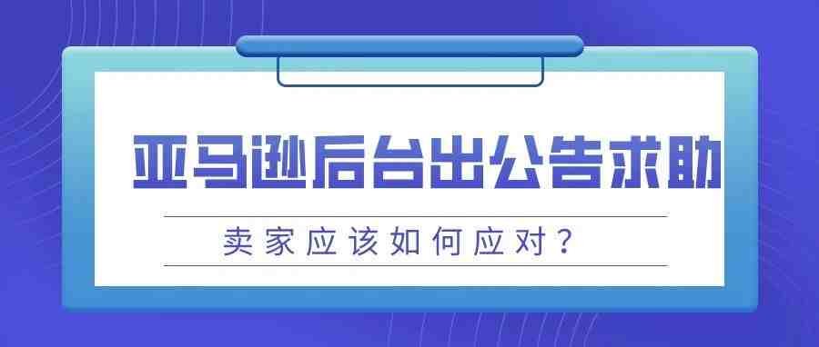 官宣：亚马逊后台直接发“求助”公告，卖家应当如何应对？