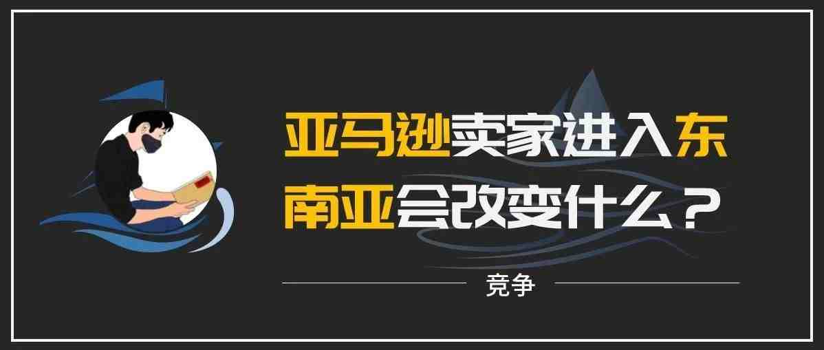 亚马逊卖家涌入东南亚，会带来什么变化？I你问我答第23期