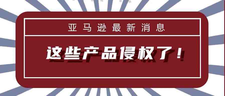 亚马逊重灾区！这些产品侵权了！