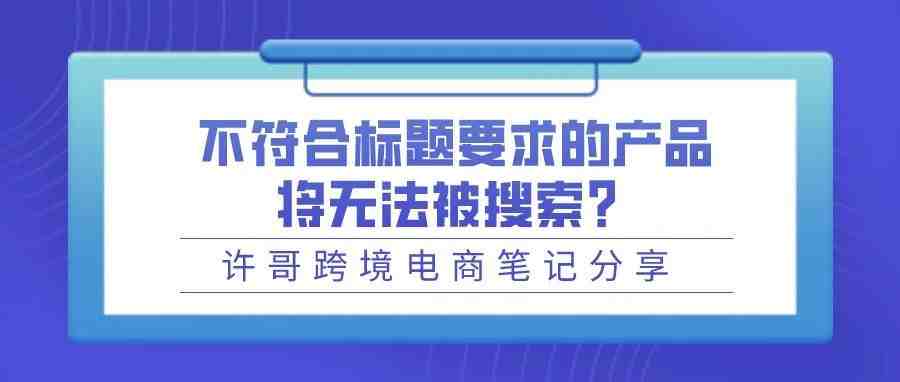 【亚马逊新通知】不符合标题要求的产品将无法被搜索？