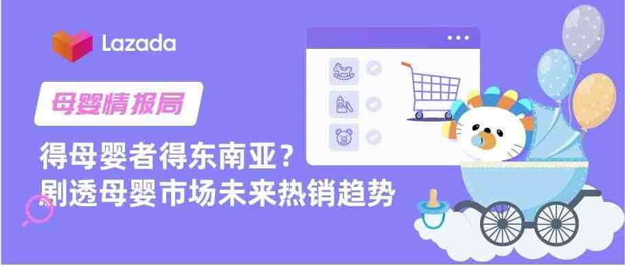 母婴情报局 | 得母婴者得东南亚？带你剧透母婴市场未来热销趋势