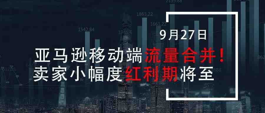 亚马逊移动端流量合并！卖家小幅度红利期将至