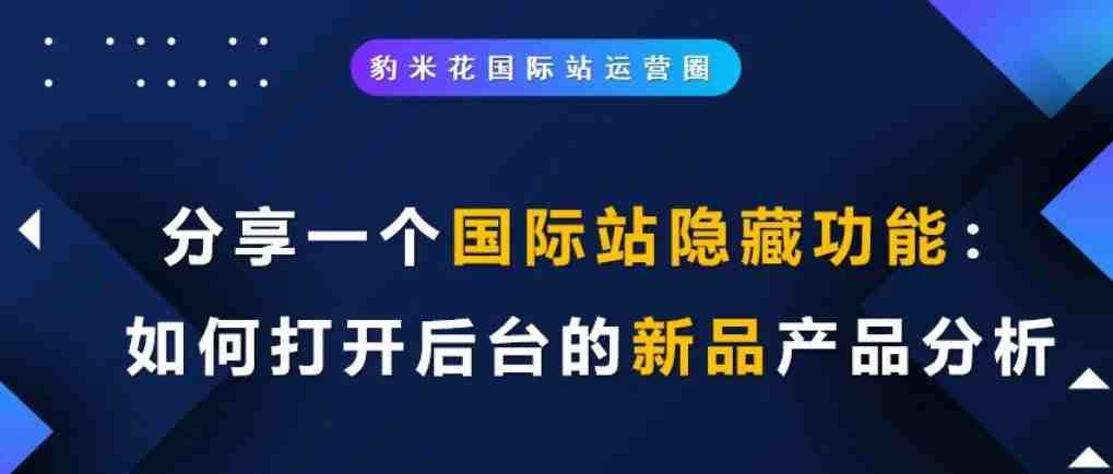 分享一个国际站隐藏功能：如何打开后台的新品产品分析