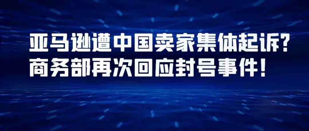 中国卖家集体起诉亚马逊，商务部再次回应封号！