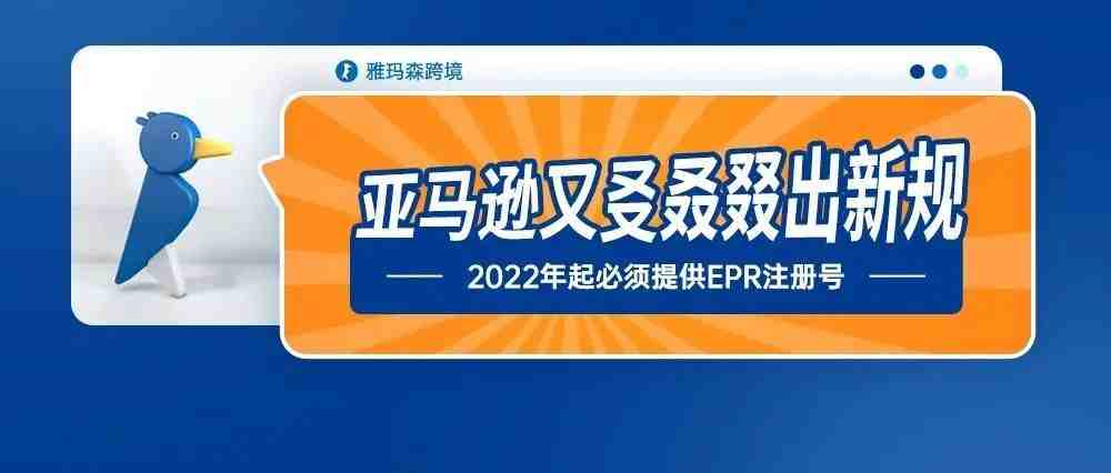 ​亚马逊又㕛叒叕出新规，德国法国2022年起必须提供EPR注册号