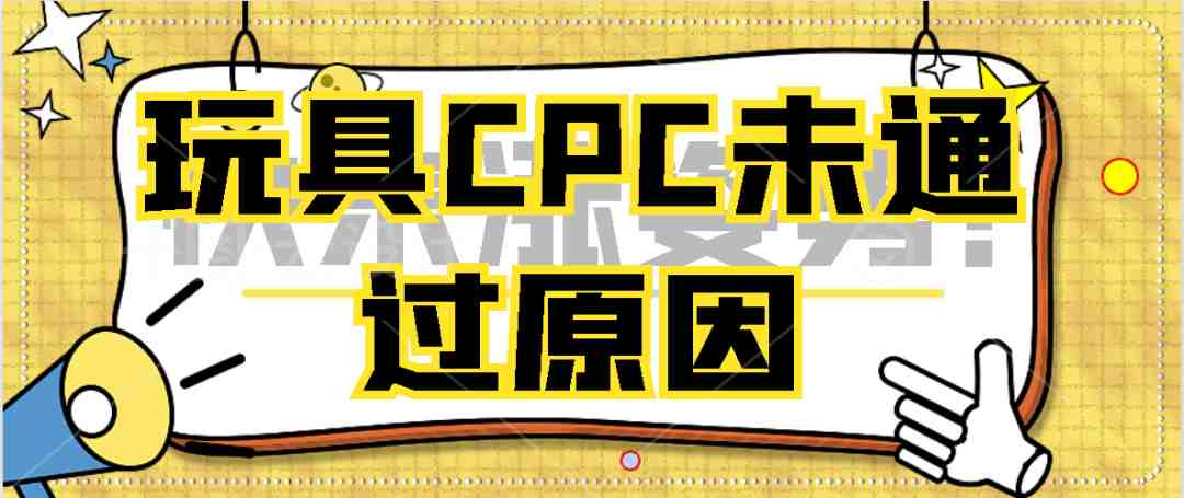 亚马逊CPC认证审核不通过？美国玩具审核指南！