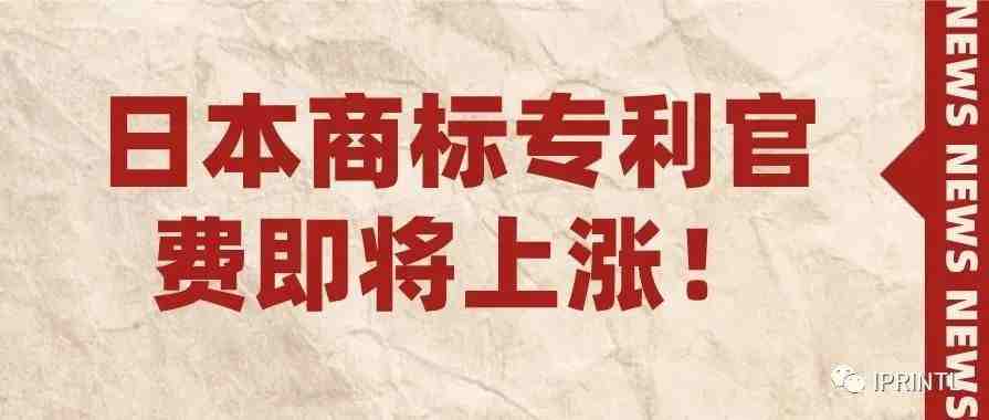 日本商标专利官费即将上涨！