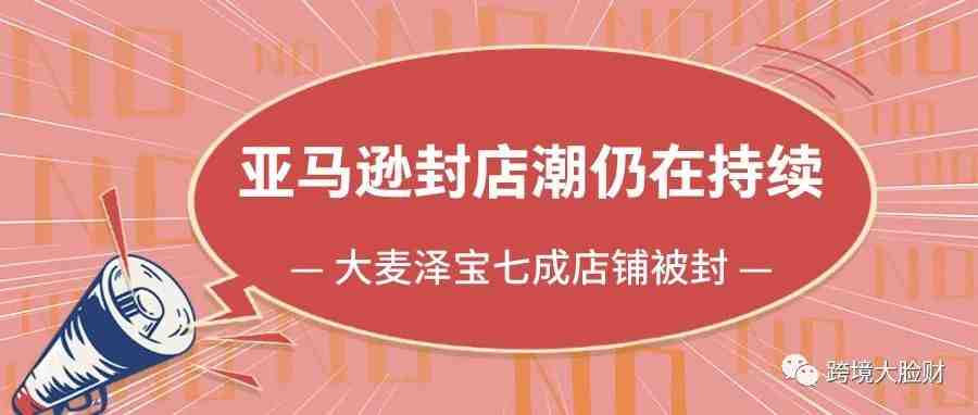 亚马逊“封号”风波仍在持续，上QA被封，大麦泽宝七成店铺被封，超6000万冻结