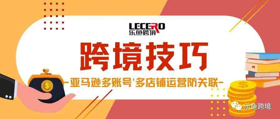 【乐鱼技巧】卖家必看！亚马逊多账号、多店铺运营防关联技巧！