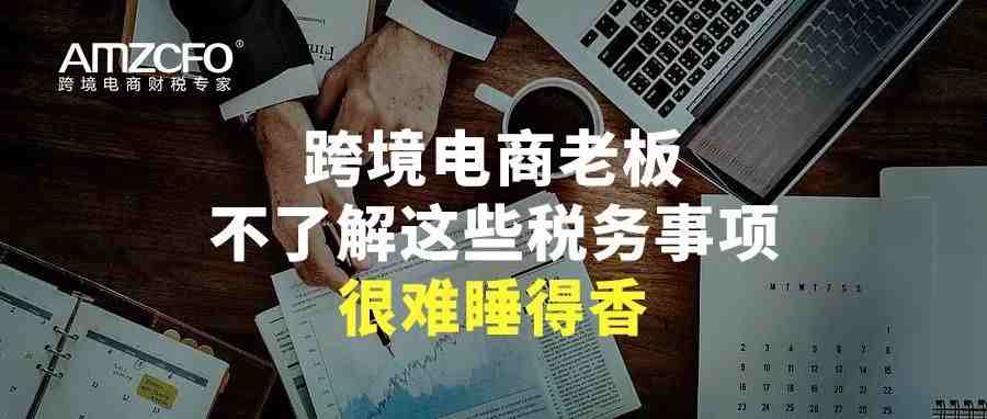 跨境电商老板不了解这些税务事项，很难睡得香