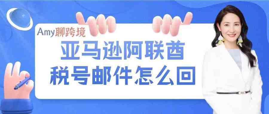 亚马逊阿联酋卖家收到上传税号邮件！没下号如何回复？​（内附邮件模板）