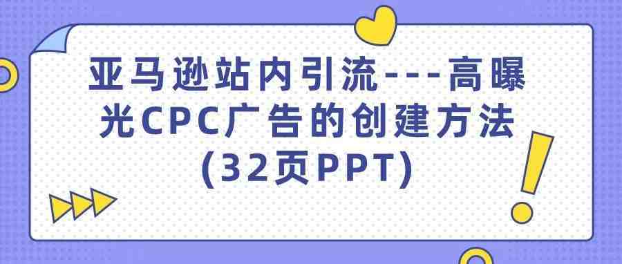 亚马逊站内引流---高曝光CPC广告的创建方法(32页PPT)