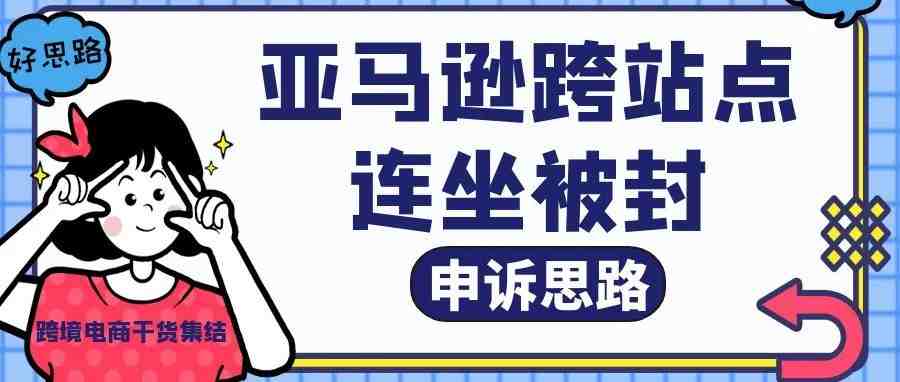 关于亚马逊跨站点连坐被封的一些申诉思路