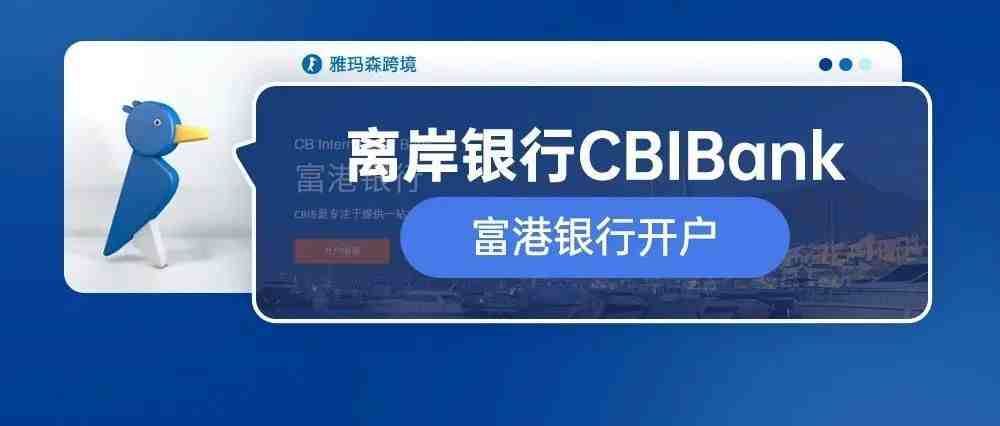 助力跨境电商品牌出海，离岸银行CBIBank富港银行开户要求