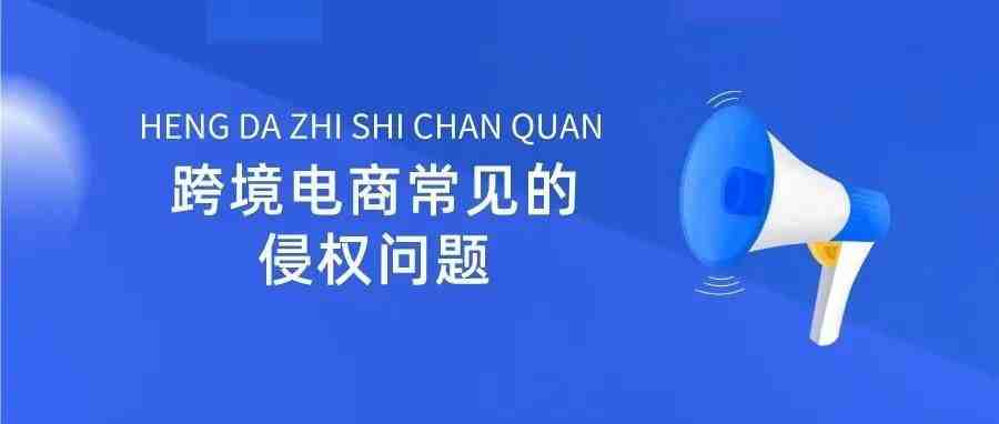 必看 | 跨境电商企业常见的“侵权问题”及其“预防与解决措施”！