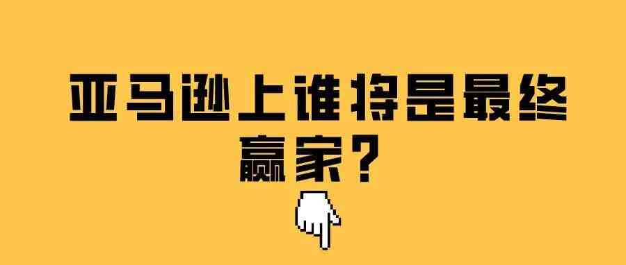 亚马逊不再有信息壁垒，anker等大卖操转型，聊聊亚马逊上谁将是最终赢家？