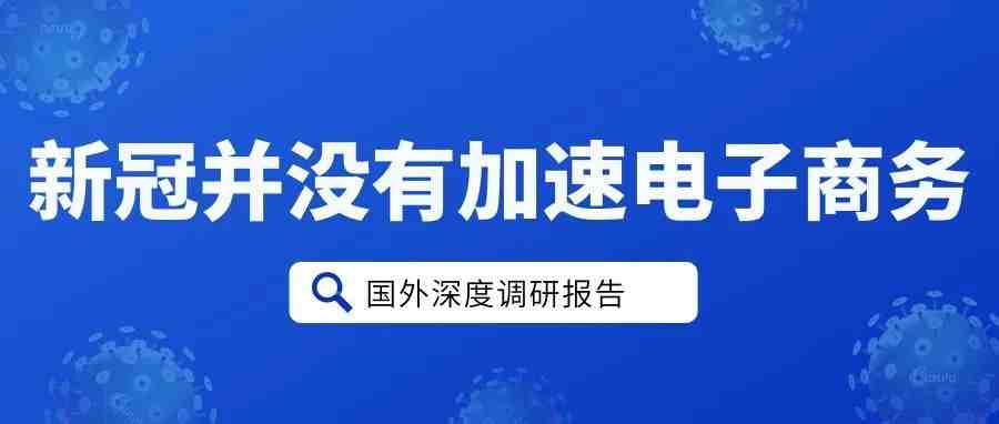 新冠疫情并没有加速电子商务的发展（国外调研报告）