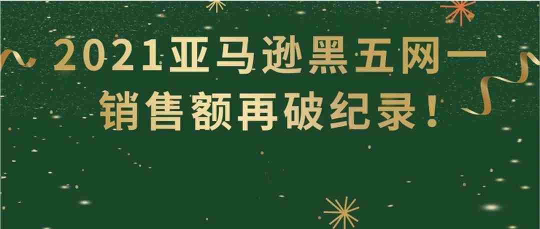 2021亚马逊黑五网一再破纪录！全球第三方卖家贡献超过一半