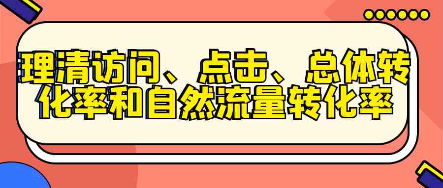 抛砖引玉，彻底理清访问、点击、总体转化率和自然流量转化率