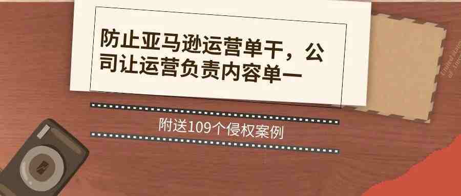 防止亚马逊运营单干，公司让运营负责内容单一，附送109个侵权案例