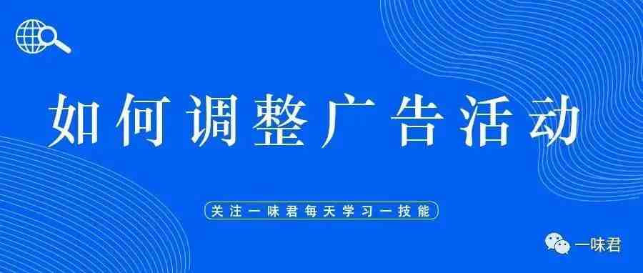 通过实操案例教你如何调整广告活动，让你的广告技巧进一步提升......