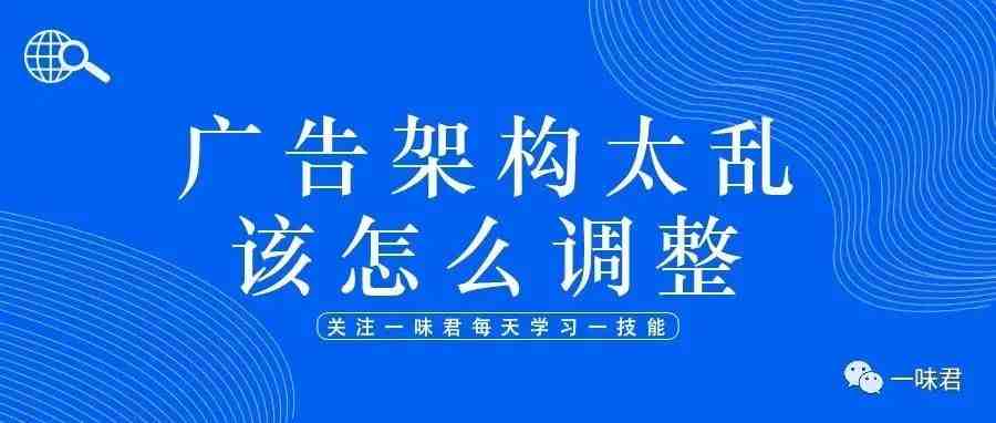 如何确定亚马逊站内广告架构？如果广告架构太乱该怎么调整？