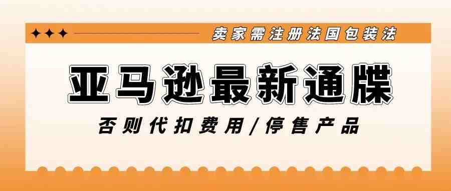 亚马逊最新通牒，要求卖家注册法国包装法，否则将代扣停售