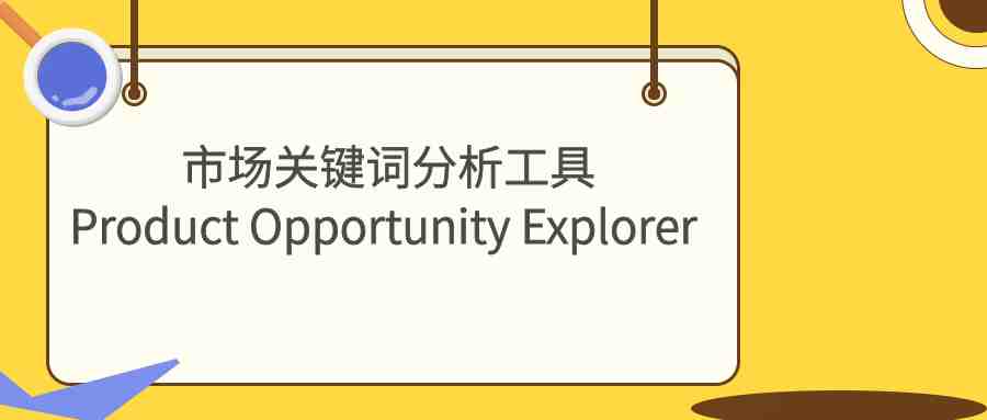 亚马逊官方最新推出的市场关键词分析工具Product Opportunity Explorer