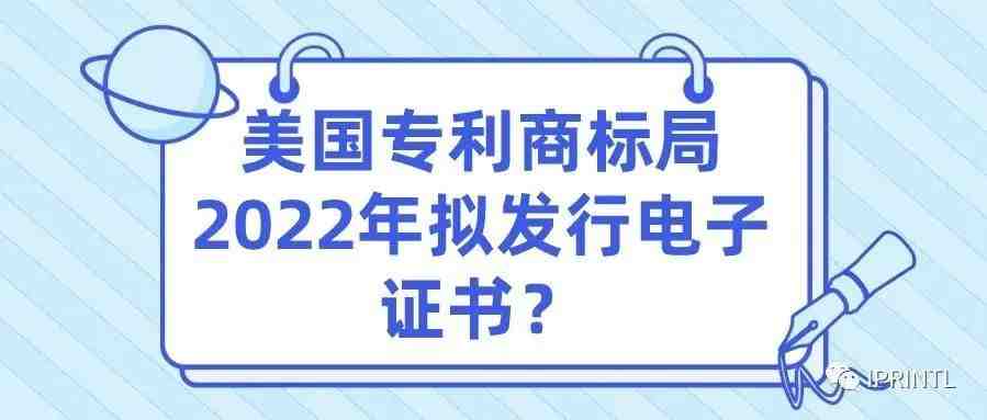 美国专利商标局2022年拟发行电子证书？