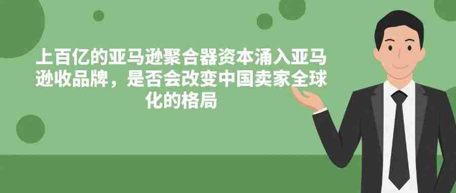 上百亿的亚马逊聚合器资本涌入亚马逊收品牌，是否会改变中国卖家全球化的格局