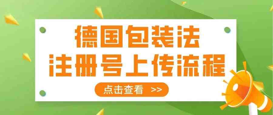 德国站卖家必看：德国包装法注册（EPR）号上传流程