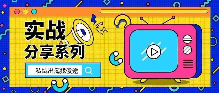 构建私域流量池，反哺跨境公域平台——实战分享系列③