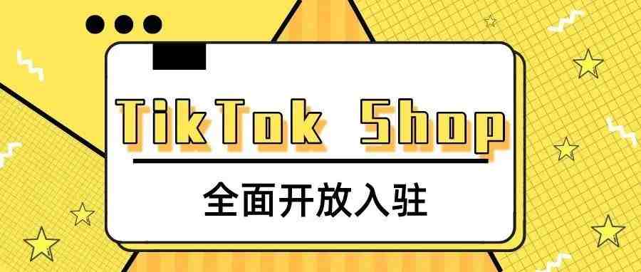 TikTok Shop全面开放入驻，全球生意新蓝海来了！附最全注册详解