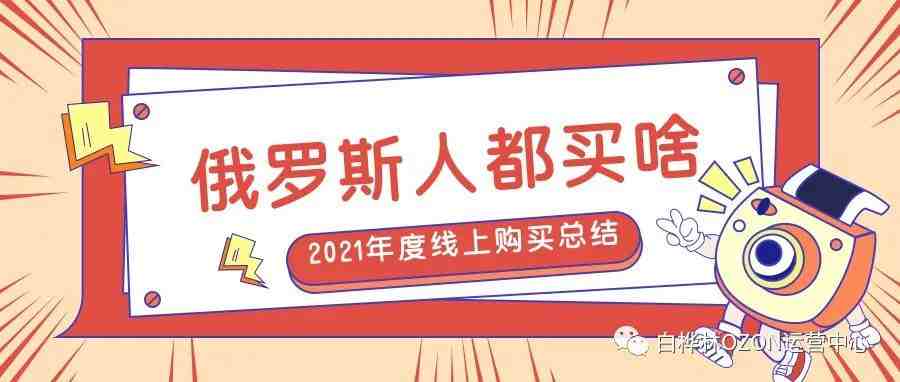 OZON年度总结！2021年俄罗斯人线上购买最多的产品