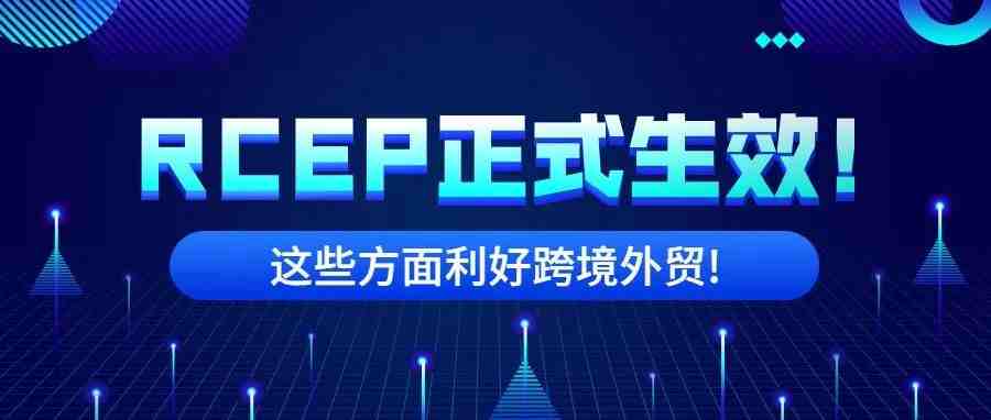 RCEP协定正式生效！这些方面利好跨境外贸！！