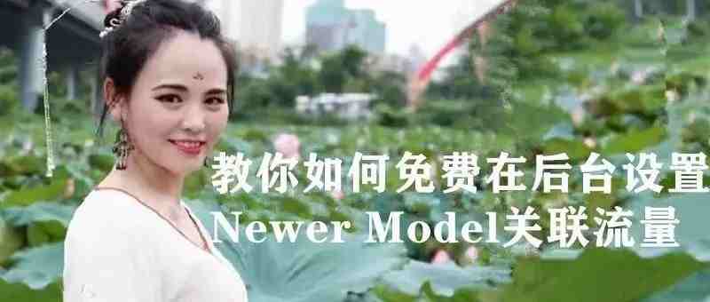 教你如何免费在后台设置Newer Model关联流量