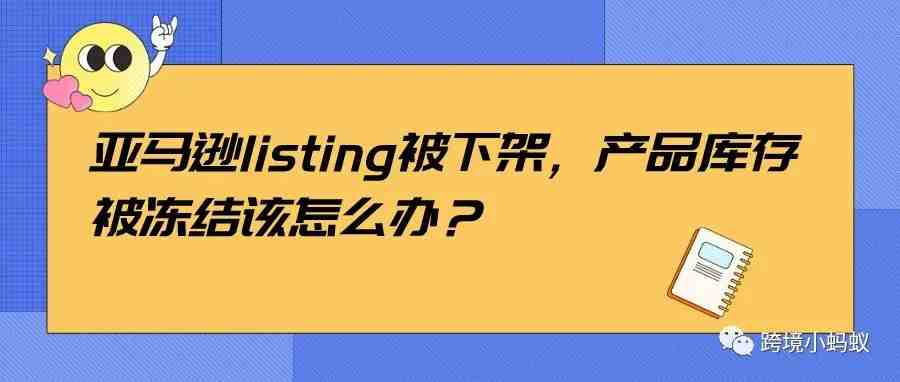 亚马逊listing被下架，产品库存被冻结该怎么办？